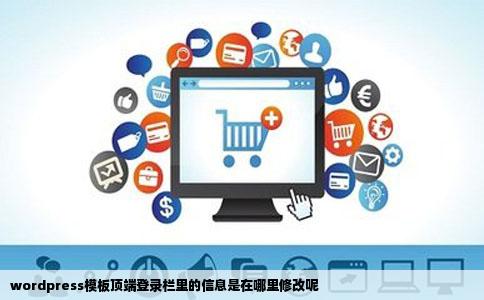 wordpress模板顶端登录栏里的信息是在哪里修改呢