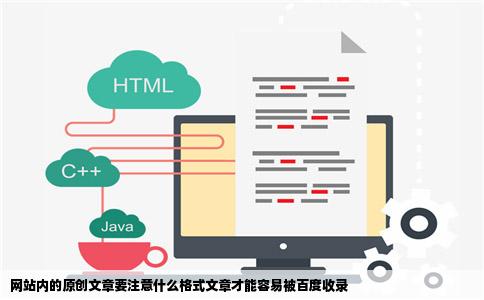 网站内的原创文章要注意什么格式文章才能容易被百度收录