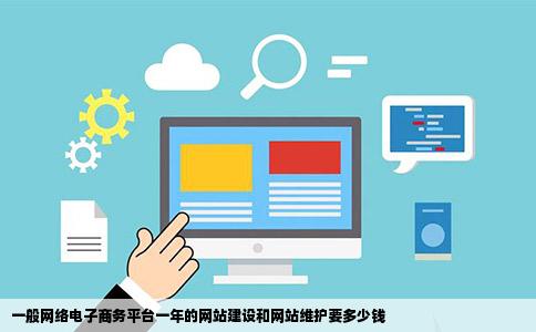 一般网络电子商务平台一年的网站建设和网站维护要多少钱