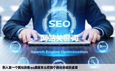 别人发一个网址到我qq里我怎么把那个网站安装到桌面