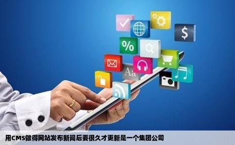 用CMS做得网站发布新闻后要很久才更新是一个集团公司
