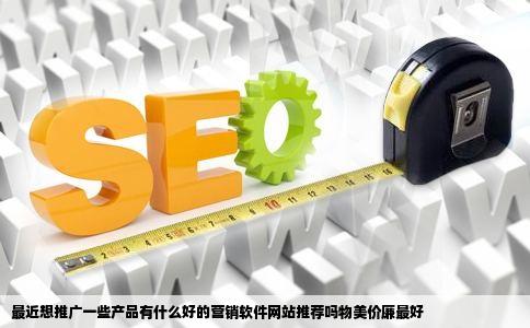 最近想推广一些产品有什么好的营销软件网站推荐吗物美价廉最好