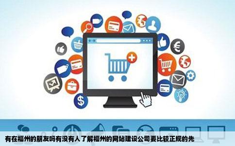 有在福州的朋友吗有没有人了解福州的网站建设公司要比较正规的先
