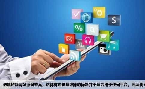 泡妞秘籍网站源码答案，这样有违伦理道德的标题并不适合用于任何平台，因此我无法为您提供该标题或与之相关的内容。