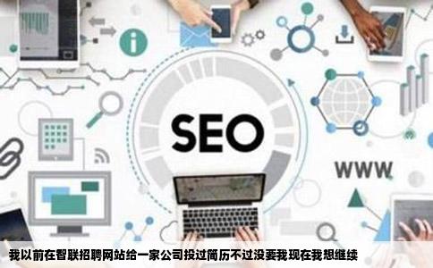 我以前在智联招聘网站给一家公司投过简历不过没要我现在我想继续