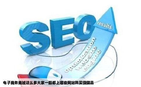 电子商务商城这么多大家一般都上哪些网站购买保健品