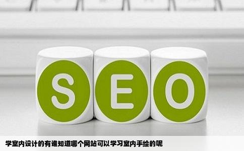 学室内设计的有谁知道哪个网站可以学习室内手绘的呢