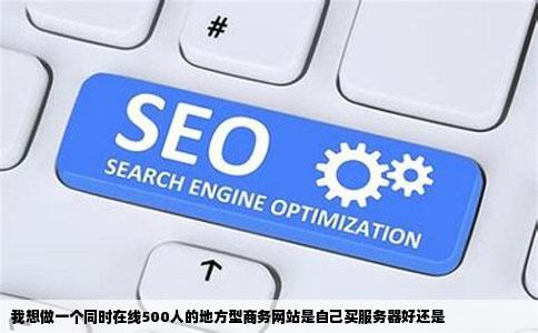 我想做一个同时在线500人的地方型商务网站是自己买服务器好还是