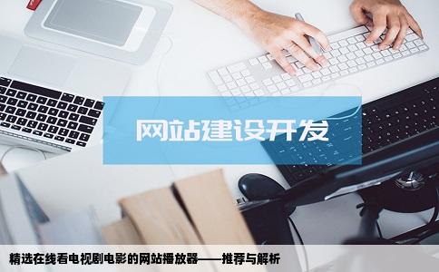 精选在线看电视剧电影的网站播放器——推荐与解析