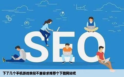 下了几个手机游戏貌似不兼容求推荐个下载网站吧