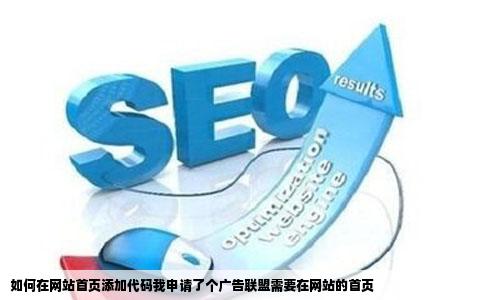 如何在网站首页添加代码我申请了个广告联盟需要在网站的首页