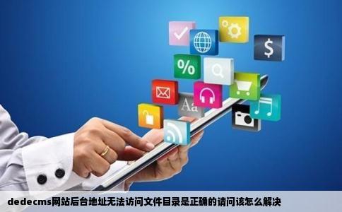 dedecms网站后台地址无法访问文件目录是正确的请问该怎么解决