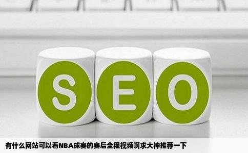 有什么网站可以看NBA球赛的赛后全程视频啊求大神推荐一下