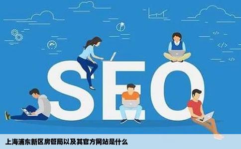 上海浦东新区房管局以及其官方网站是什么