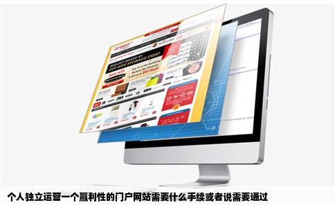 个人独立运营一个赢利性的门户网站需要什么手续或者说需要通过