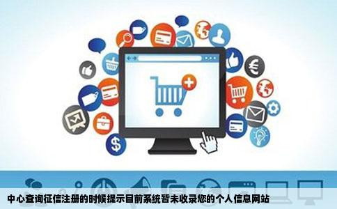 中心查询征信注册的时候提示目前系统暂未收录您的个人信息网站