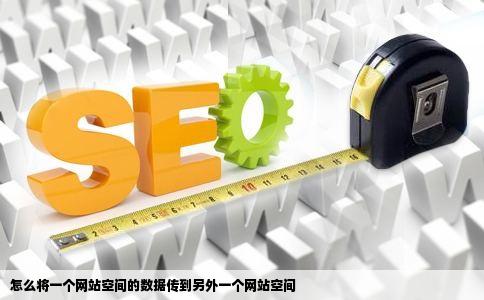 怎么将一个网站空间的数据传到另外一个网站空间