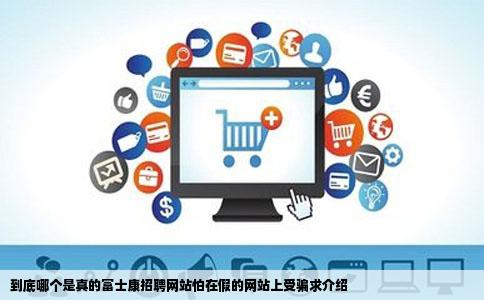 到底哪个是真的富士康招聘网站怕在假的网站上受骗求介绍