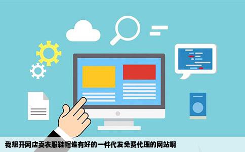 我想开网店卖衣服鞋帽谁有好的一件代发免费代理的网站啊