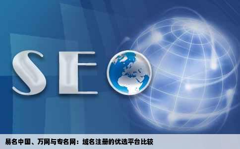 易名中国、万网与专名网：域名注册的优选平台比较