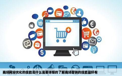 商场网站优化的技能是什么需要详细的了解商场营销的技能最好有