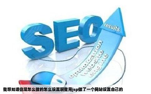 我想知道你是怎么做的怎么设置啊我用jsp做了一个网站设置自己的