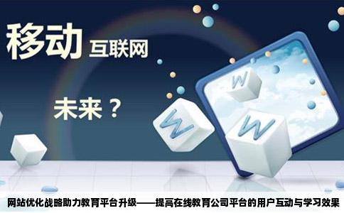 网站优化战略助力教育平台升级——提高在线教育公司平台的用户互动与学习效果