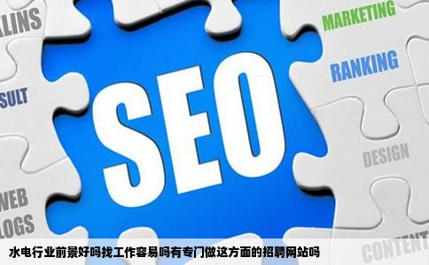 水电行业前景好吗找工作容易吗有专门做这方面的招聘网站吗
