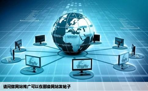 请问做网站推广可以在那些网站发帖子