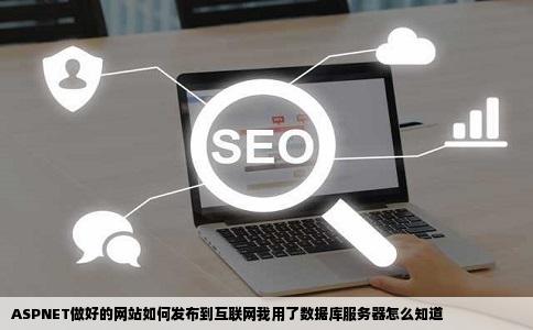 ASPNET做好的网站如何发布到互联网我用了数据库服务器怎么知道