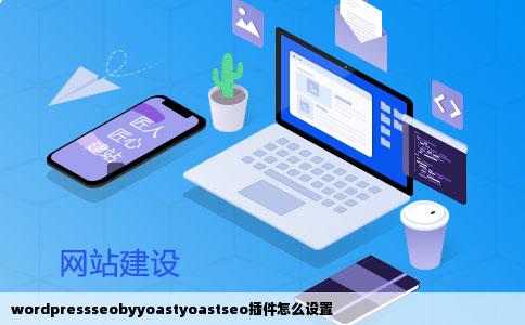 wordpressseobyyoastyoastseo插件怎么设置