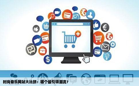 时尚音乐网站大比拼：哪个最引领潮流？