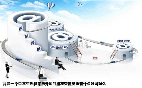 我是一个中学生想和来自外国的朋友交流英语有什么好网站么