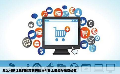 怎么可以让我的网站的关键词排名上去最好是自己做
