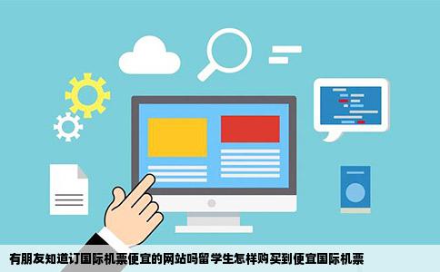 有朋友知道订国际机票便宜的网站吗留学生怎样购买到便宜国际机票