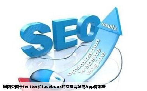 国内类似于twitter和facebook的交友网站或App有哪些