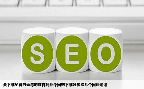 要下载免费的无毒的软件到那个网站下载好多给几个网址谢谢