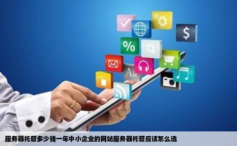 服务器托管多少钱一年中小企业的网站服务器托管应该怎么选
