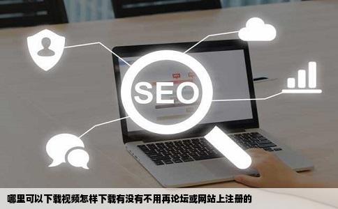 哪里可以下载视频怎样下载有没有不用再论坛或网站上注册的