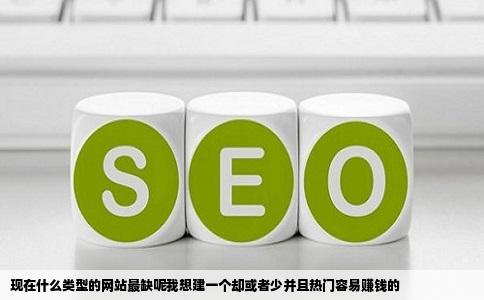 现在什么类型的网站最缺呢我想建一个却或者少并且热门容易赚钱的