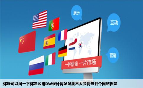你好可以问一下你怎么用DW设计网站吗我不太会我想开个网站但是