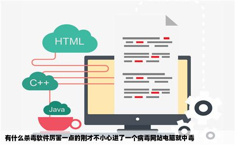 有什么杀毒软件厉害一点的刚才不小心进了一个病毒网站电脑就中毒