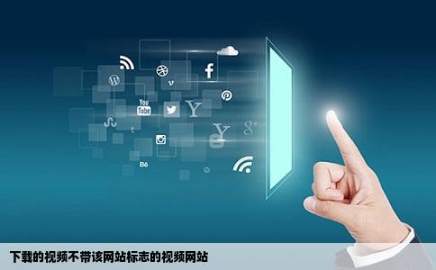 下载的视频不带该网站标志的视频网站