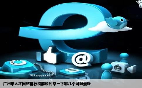广州市人才网站排行榜麻烦列举一下哪几个网站最好
