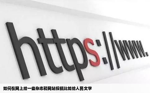 如何在网上给一些杂志和网站投稿比如给人民文学