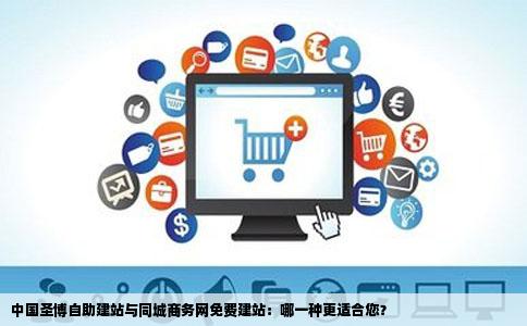 中国圣博自助建站与同城商务网免费建站：哪一种更适合您？