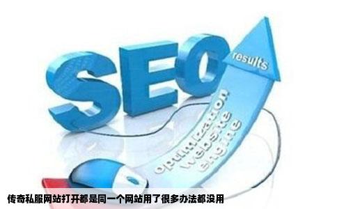 传奇私服网站打开都是同一个网站用了很多办法都没用