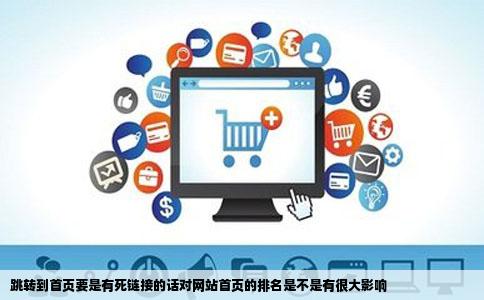 跳转到首页要是有死链接的话对网站首页的排名是不是有很大影响