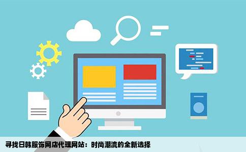 寻找日韩服饰网店代理网站：时尚潮流的全新选择