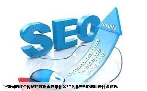 下如何把整个网站的数据弄过来什么FTP用户名IP地址是什么意思